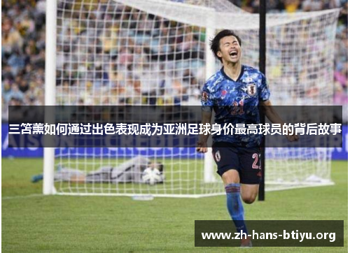 三笘薰如何通过出色表现成为亚洲足球身价最高球员的背后故事 三笘薰如何通过出色表现成为亚洲足球身价最高球员的背后故事
