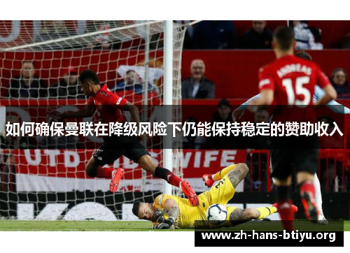 如何确保曼联在降级风险下仍能保持稳定的赞助收入 如何确保曼联在降级风险下仍能保持稳定的赞助收入