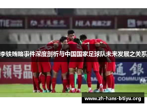 李铁贿赂事件深度剖析与中国国家足球队未来发展之关系 李铁贿赂事件深度剖析与中国国家足球队未来发展之关系