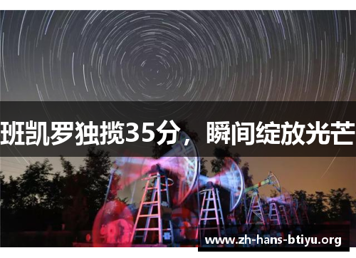班凯罗独揽35分,瞬间绽放光芒 班凯罗独揽35分,瞬间绽放光芒