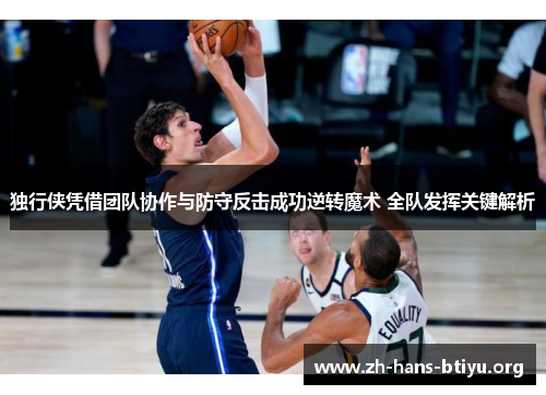 独行侠凭借团队协作与防守反击成功逆转魔术 全队发挥关键解析 独行侠凭借团队协作与防守反击成功逆转魔术 全队发挥关键解析