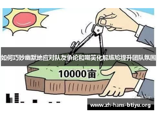 如何巧妙幽默地应对队友争论和嘲笑化解尴尬提升团队氛围 如何巧妙幽默地应对队友争论和嘲笑化解尴尬提升团队氛围