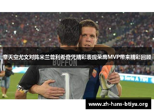 意天空尤文对阵米兰普利希奇凭精彩表现荣膺MVP带来精彩回顾 意天空尤文对阵米兰普利希奇凭精彩表现荣膺MVP带来精彩回顾