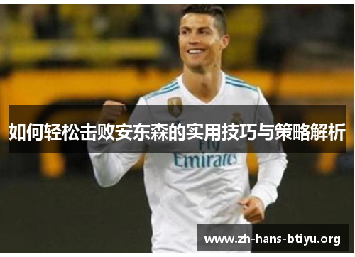 如何轻松击败安东森的实用技巧与策略解析 如何轻松击败安东森的实用技巧与策略解析