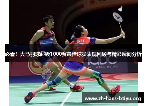 必看!大马羽球超级1000赛最佳球员表现回顾与精彩瞬间分析 必看!大马羽球超级1000赛最佳球员表现回顾与精彩瞬间分析