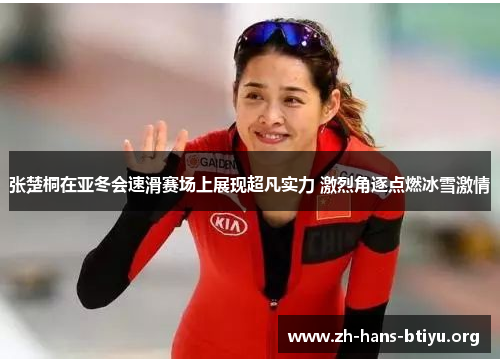 张楚桐在亚冬会速滑赛场上展现超凡实力 激烈角逐点燃冰雪激情 张楚桐在亚冬会速滑赛场上展现超凡实力 激烈角逐点燃冰雪激情