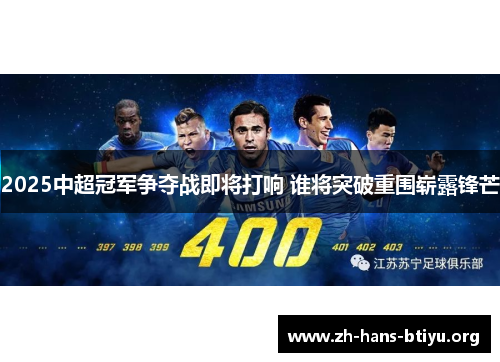2025中超冠军争夺战即将打响 谁将突破重围崭露锋芒 2025中超冠军争夺战即将打响 谁将突破重围崭露锋芒