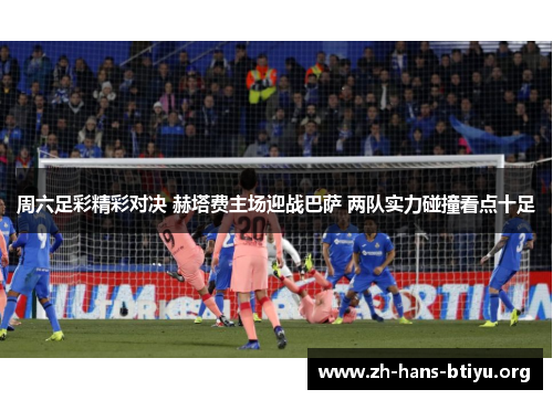 周六足彩精彩对决 赫塔费主场迎战巴萨 两队实力碰撞看点十足 周六足彩精彩对决 赫塔费主场迎战巴萨 两队实力碰撞看点十足