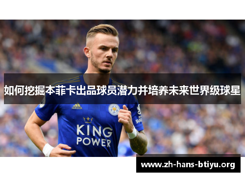 如何挖掘本菲卡出品球员潜力并培养未来世界级球星 如何挖掘本菲卡出品球员潜力并培养未来世界级球星