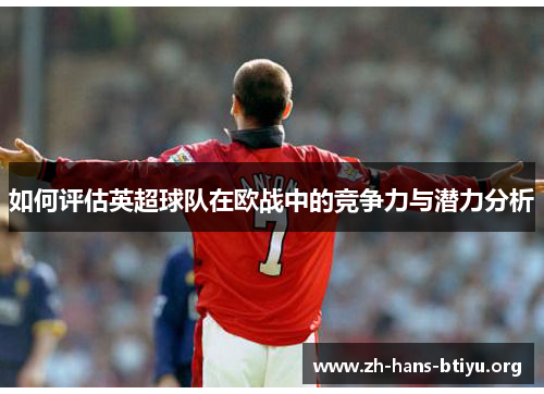 如何评估英超球队在欧战中的竞争力与潜力分析 如何评估英超球队在欧战中的竞争力与潜力分析