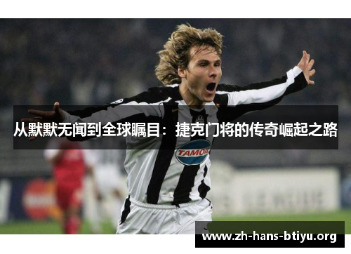 从默默无闻到全球瞩目:捷克门将的传奇崛起之路 从默默无闻到全球瞩目:捷克门将的传奇崛起之路