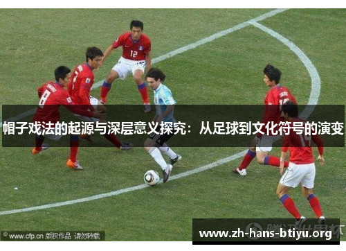 帽子戏法的起源与深层意义探究:从足球到文化符号的演变 帽子戏法的起源与深层意义探究:从足球到文化符号的演变