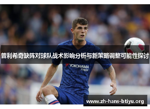 普利希奇缺阵对球队战术影响分析与新策略调整可能性探讨 普利希奇缺阵对球队战术影响分析与新策略调整可能性探讨