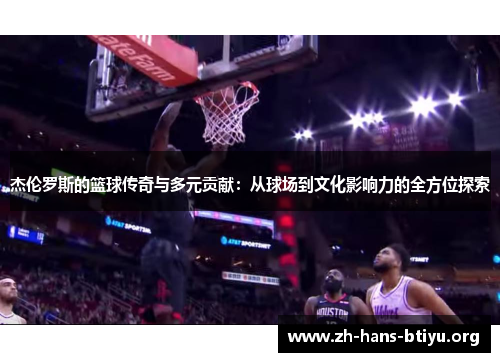 杰伦罗斯的篮球传奇与多元贡献:从球场到文化影响力的全方位探索 杰伦罗斯的篮球传奇与多元贡献:从球场到文化影响力的全方位探索