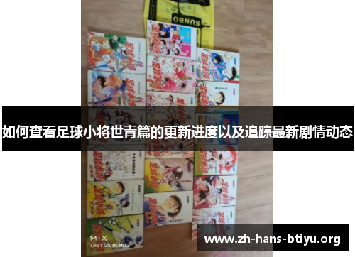 如何查看足球小将世青篇的更新进度以及追踪最新剧情动态 如何查看足球小将世青篇的更新进度以及追踪最新剧情动态