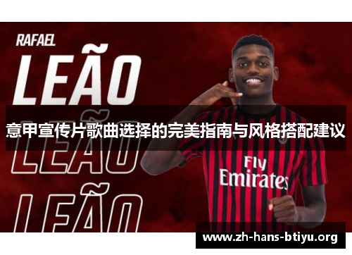 意甲宣传片歌曲选择的完美指南与风格搭配建议 意甲宣传片歌曲选择的完美指南与风格搭配建议