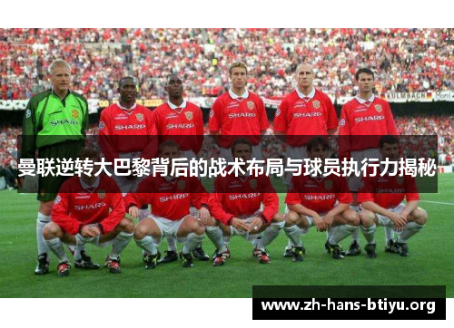 曼联逆转大巴黎背后的战术布局与球员执行力揭秘 曼联逆转大巴黎背后的战术布局与球员执行力揭秘