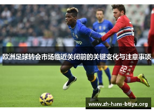欧洲足球转会市场临近关闭前的关键变化与注意事项 欧洲足球转会市场临近关闭前的关键变化与注意事项