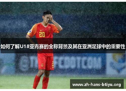 如何了解U18亚青赛的全称背景及其在亚洲足球中的重要性 如何了解U18亚青赛的全称背景及其在亚洲足球中的重要性