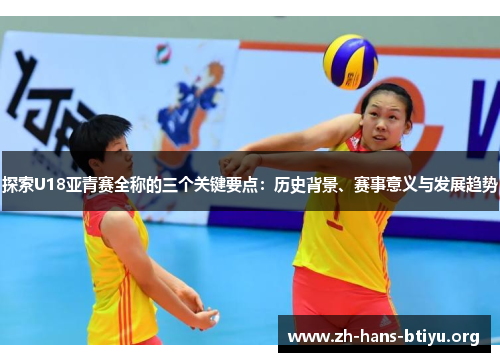 探索U18亚青赛全称的三个关键要点:历史背景、赛事意义与发展趋势 探索U18亚青赛全称的三个关键要点:历史背景、赛事意义与发展趋势