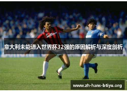 意大利未能进入世界杯32强的原因解析与深度剖析 意大利未能进入世界杯32强的原因解析与深度剖析