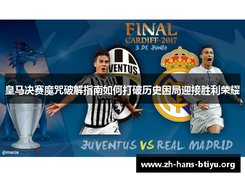 皇马决赛魔咒破解指南如何打破历史困局迎接胜利荣耀 皇马决赛魔咒破解指南如何打破历史困局迎接胜利荣耀