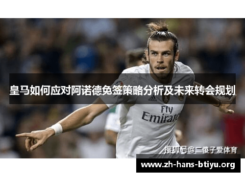 皇马如何应对阿诺德免签策略分析及未来转会规划 皇马如何应对阿诺德免签策略分析及未来转会规划