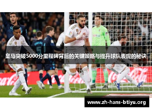 皇马突破5000分里程碑背后的关键策略与提升球队表现的秘诀 皇马突破5000分里程碑背后的关键策略与提升球队表现的秘诀
