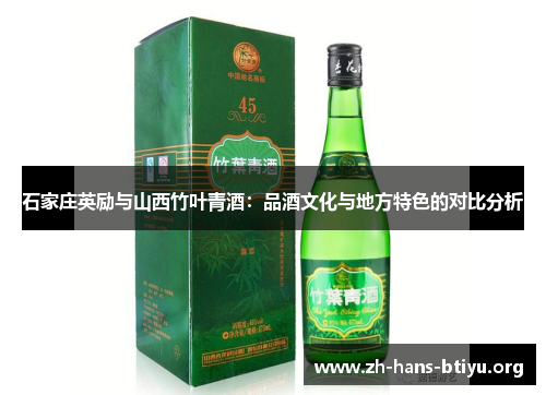 石家庄英励与山西竹叶青酒:品酒文化与地方特色的对比分析 石家庄英励与山西竹叶青酒:品酒文化与地方特色的对比分析