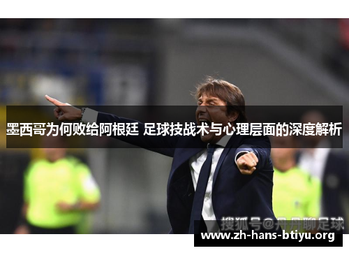 墨西哥为何败给阿根廷 足球技战术与心理层面的深度解析 墨西哥为何败给阿根廷 足球技战术与心理层面的深度解析