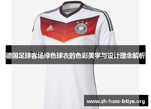 德国足球客场绿色球衣的色彩美学与设计理念解析 德国足球客场绿色球衣的色彩美学与设计理念解析