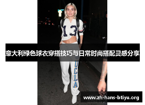 意大利绿色球衣穿搭技巧与日常时尚搭配灵感分享 意大利绿色球衣穿搭技巧与日常时尚搭配灵感分享
