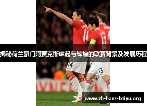 揭秘荷兰豪门阿贾克斯崛起与辉煌的联赛背景及发展历程 揭秘荷兰豪门阿贾克斯崛起与辉煌的联赛背景及发展历程