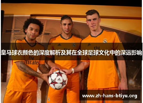 皇马球衣颜色的深度解析及其在全球足球文化中的深远影响 皇马球衣颜色的深度解析及其在全球足球文化中的深远影响