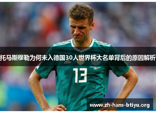 托马斯穆勒为何未入德国30人世界杯大名单背后的原因解析 托马斯穆勒为何未入德国30人世界杯大名单背后的原因解析