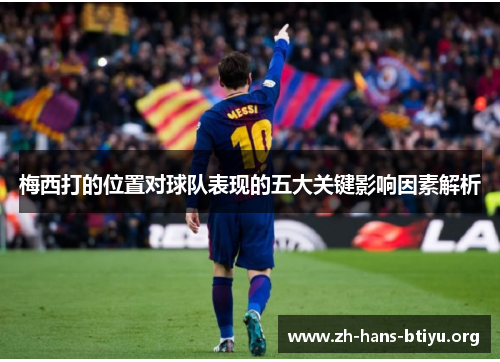 梅西打的位置对球队表现的五大关键影响因素解析 梅西打的位置对球队表现的五大关键影响因素解析