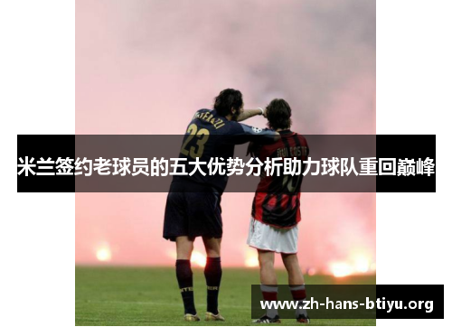 米兰签约老球员的五大优势分析助力球队重回巅峰 米兰签约老球员的五大优势分析助力球队重回巅峰