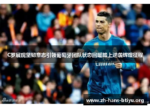 C罗展现坚韧意志引领葡萄牙团队状态回暖踏上逆袭辉煌征程 C罗展现坚韧意志引领葡萄牙团队状态回暖踏上逆袭辉煌征程