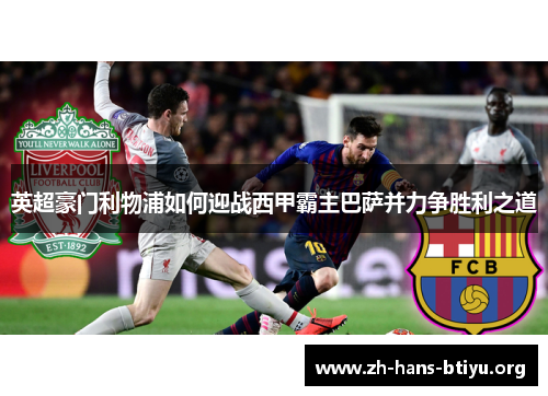 英超豪门利物浦如何迎战西甲霸主巴萨并力争胜利之道