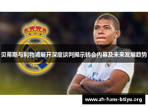 贝蒂斯与利物浦展开深度谈判揭示转会内幕及未来发展趋势 贝蒂斯与利物浦展开深度谈判揭示转会内幕及未来发展趋势