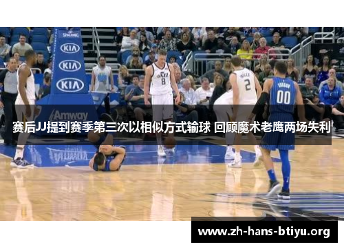 赛后JJ提到赛季第三次以相似方式输球 回顾魔术老鹰两场失利 赛后JJ提到赛季第三次以相似方式输球 回顾魔术老鹰两场失利