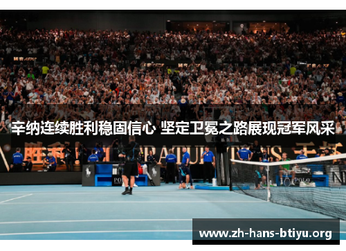 辛纳连续胜利稳固信心 坚定卫冕之路展现冠军风采 辛纳连续胜利稳固信心 坚定卫冕之路展现冠军风采