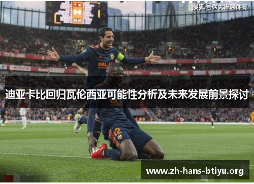 迪亚卡比回归瓦伦西亚可能性分析及未来发展前景探讨 迪亚卡比回归瓦伦西亚可能性分析及未来发展前景探讨