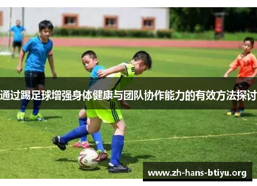 通过踢足球增强身体健康与团队协作能力的有效方法探讨 通过踢足球增强身体健康与团队协作能力的有效方法探讨
