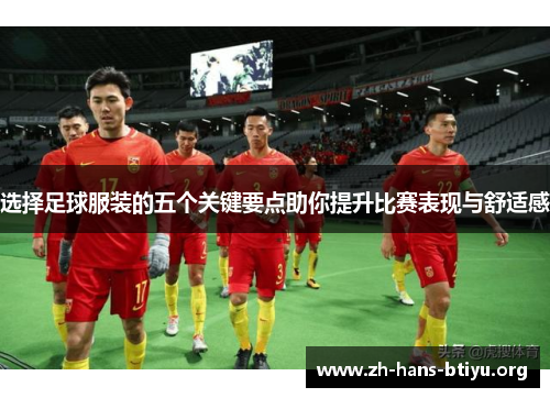 选择足球服装的五个关键要点助你提升比赛表现与舒适感 选择足球服装的五个关键要点助你提升比赛表现与舒适感