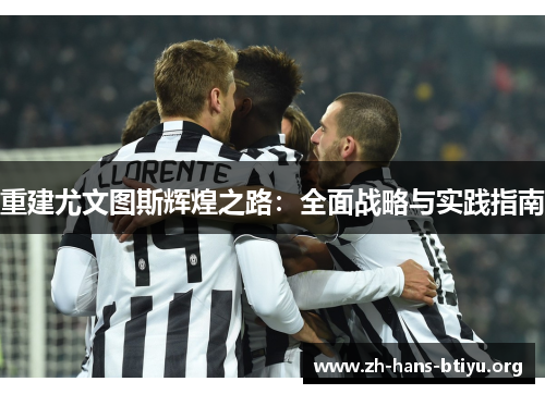 重建尤文图斯辉煌之路:全面战略与实践指南 重建尤文图斯辉煌之路:全面战略与实践指南