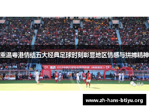 重温粤港情结五大经典足球时刻彰显地区情感与拼搏精神 重温粤港情结五大经典足球时刻彰显地区情感与拼搏精神