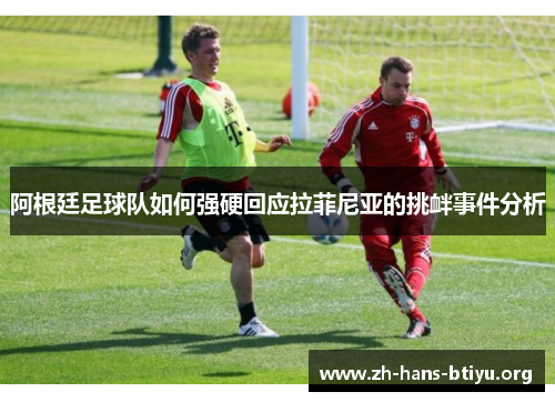 阿根廷足球队如何强硬回应拉菲尼亚的挑衅事件分析 阿根廷足球队如何强硬回应拉菲尼亚的挑衅事件分析