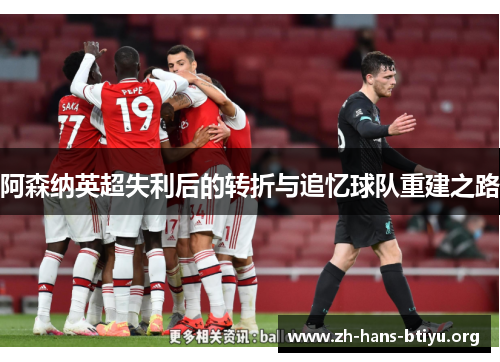 阿森纳英超失利后的转折与追忆球队重建之路 阿森纳英超失利后的转折与追忆球队重建之路