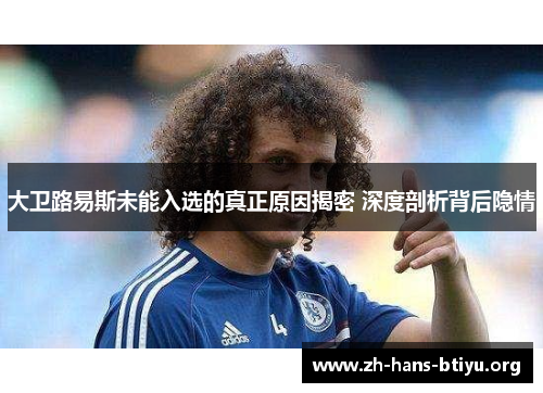 大卫路易斯未能入选的真正原因揭密 深度剖析背后隐情 大卫路易斯未能入选的真正原因揭密 深度剖析背后隐情
